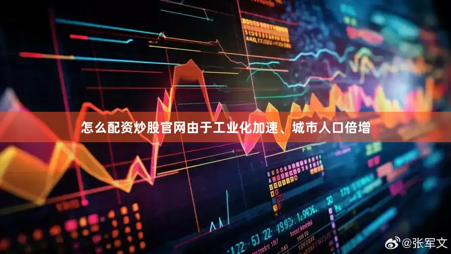 怎么配资炒股官网由于工业化加速、城市人口倍增