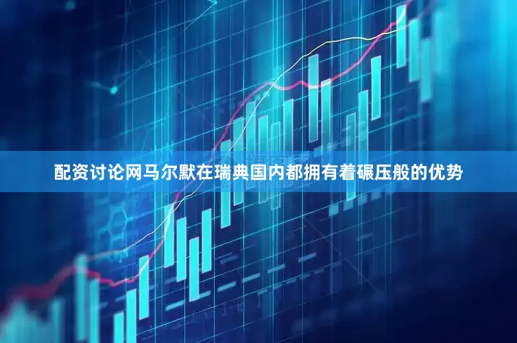 配资讨论网马尔默在瑞典国内都拥有着碾压般的优势