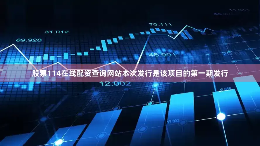 股票114在线配资查询网站本次发行是该项目的第一期发行