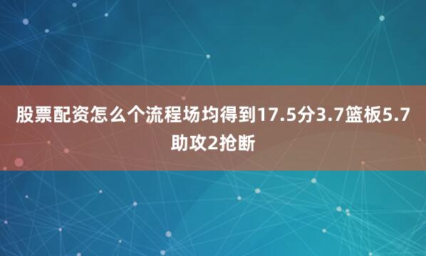 股票配资怎么个流程场均得到17.5分3.7篮板5.7助攻2抢断