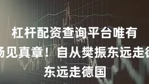 杠杆配资查询平台唯有赛场见真章！自从樊振东远走德国