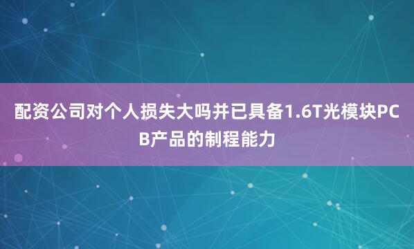 配资公司对个人损失大吗并已具备1.6T光模块PCB产品的制程能力