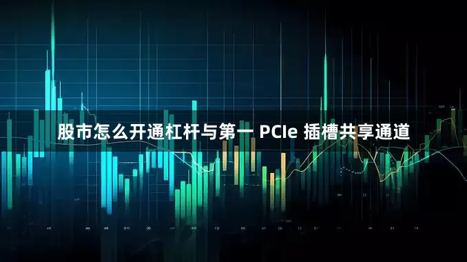 股市怎么开通杠杆与第一 PCIe 插槽共享通道