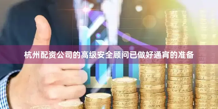 杭州配资公司的高级安全顾问已做好通宵的准备