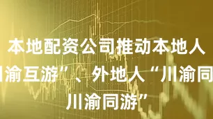 本地配资公司推动本地人“川渝互游”、外地人“川渝同游”