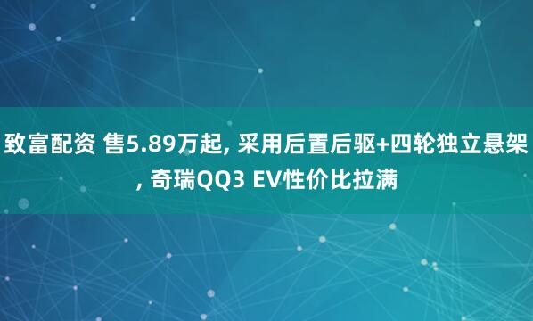 致富配资 售5.89万起, 采用后置后驱+四轮独立悬架, 奇瑞QQ3 EV性价比拉满