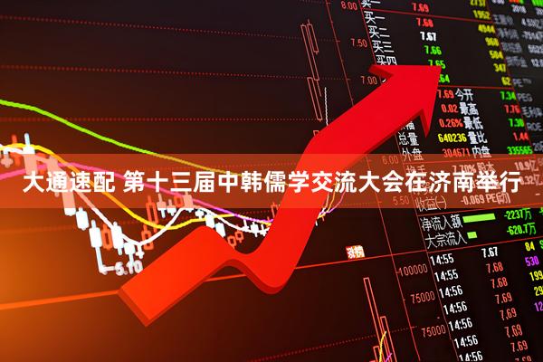 大通速配 第十三届中韩儒学交流大会在济南举行