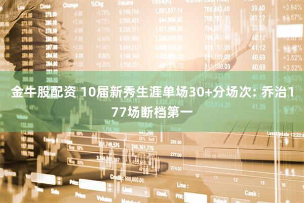 金牛股配资 10届新秀生涯单场30+分场次: 乔治177场断档第一